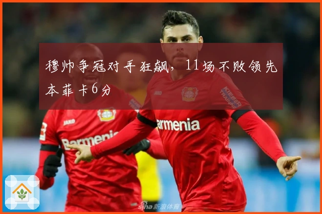 穆帅争冠对手狂飙，11场不败领先本菲卡6分