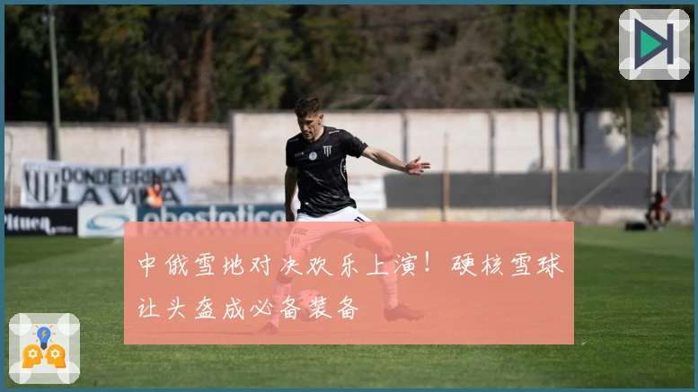 中俄雪地对决欢乐上演！硬核雪球让头盔成必备装备