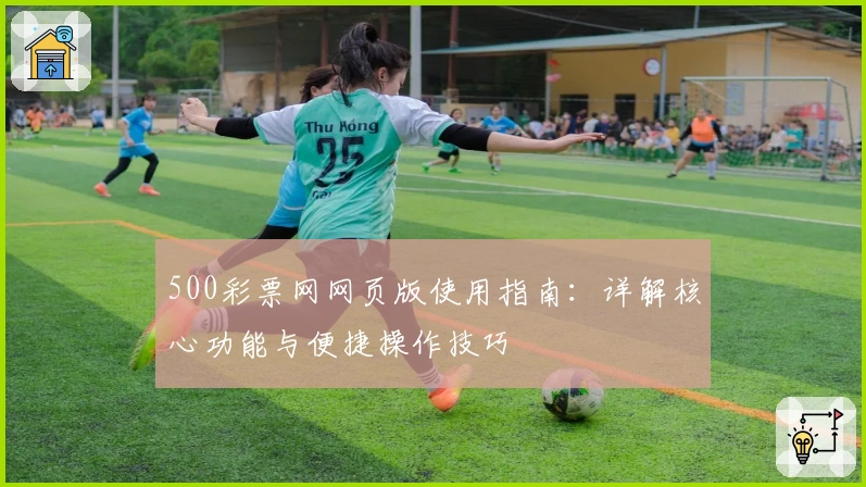 500彩票网网页版使用指南：详解核心功能与便捷操作技巧