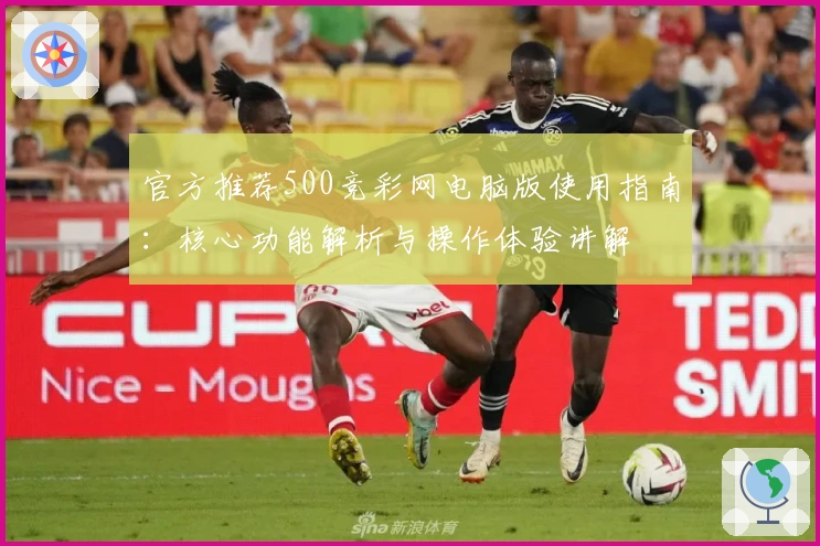 官方推荐500竞彩网电脑版使用指南：核心功能解析与操作体验讲解
