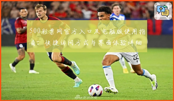 500彩票网官方入口及电脑版使用指南：快捷访问方式与界面体验详细解析