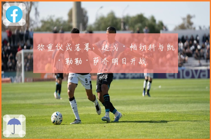 称重仪式落幕，迭戈·帕切科与凯文·勒勒·萨乔明日开战