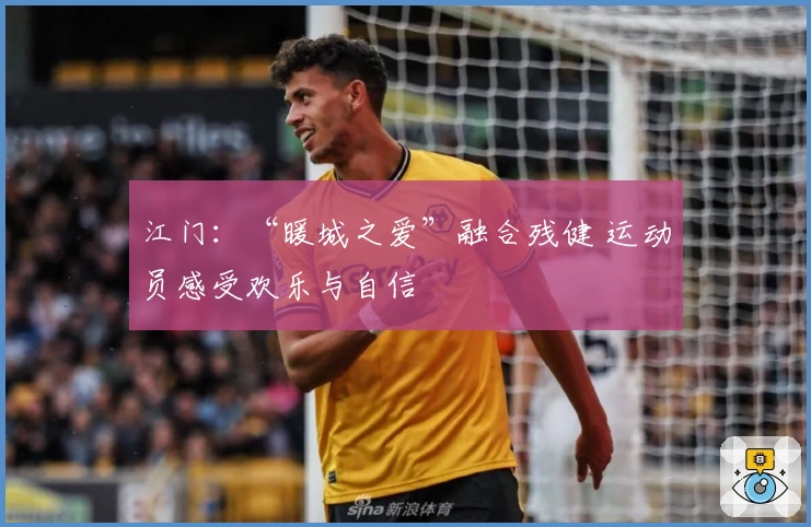 江门：“暖城之爱”融合残健 运动员感受欢乐与自信