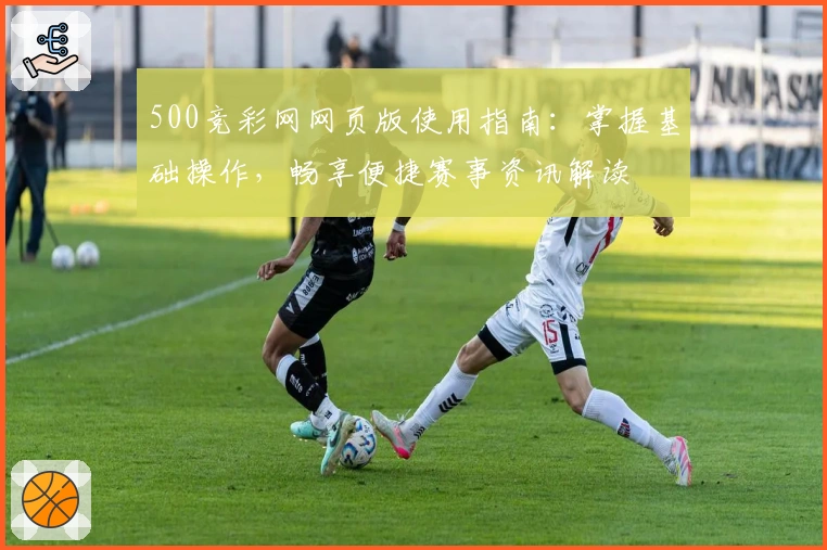 500竞彩网网页版使用指南：掌握基础操作，畅享便捷赛事资讯解读