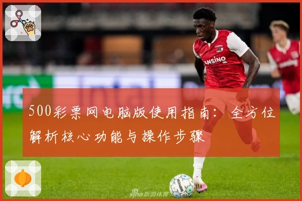 500彩票网电脑版使用指南：全方位解析核心功能与操作步骤