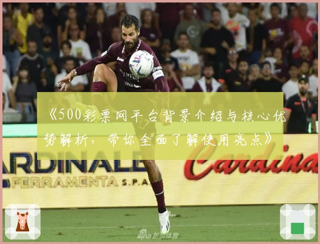 《500彩票网平台背景介绍与核心优势解析，带你全面了解使用亮点》