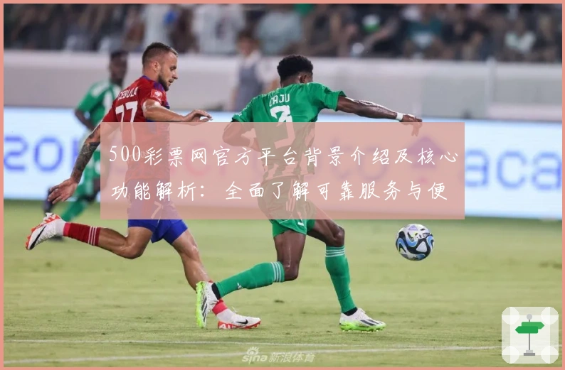 500彩票网官方平台背景介绍及核心功能解析：全面了解可靠服务与便捷操作