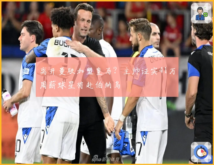 离开曼联加盟皇马？主帅证实41万周薪球星将赴伯纳乌