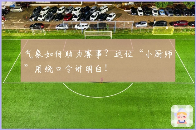 气象如何助力赛事？这位“小厨师”用绕口令讲明白！