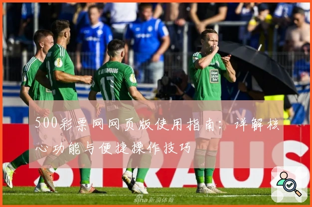 500彩票网网页版使用指南：详解核心功能与便捷操作技巧