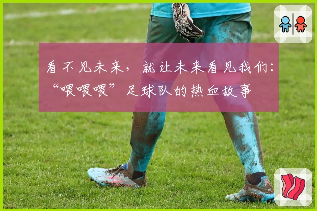 看不见未来，就让未来看见我们：“喂喂喂”足球队的热血故事