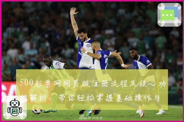500彩票网网页版注册流程及核心功能解析，带你轻松掌握基础操作与日常使用技巧