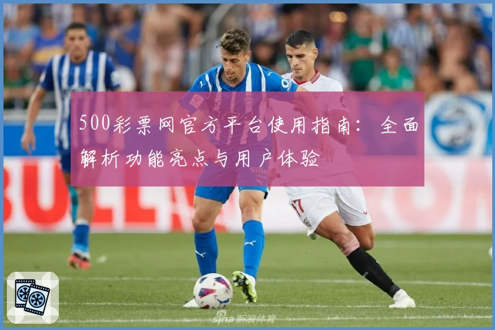 500彩票网官方平台使用指南：全面解析功能亮点与用户体验
