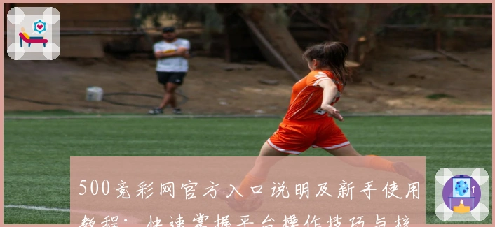 500竞彩网官方入口说明及新手使用教程：快速掌握平台操作技巧与核心功能解析
