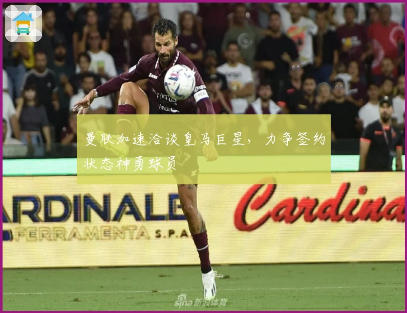 曼联加速洽谈皇马巨星，力争签约状态神勇球员