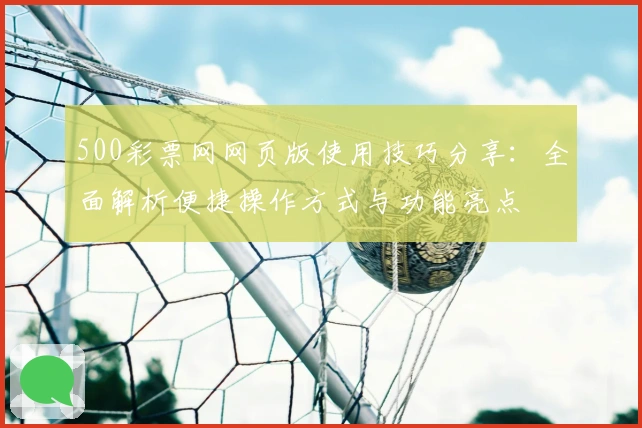 500彩票网网页版使用技巧分享：全面解析便捷操作方式与功能亮点