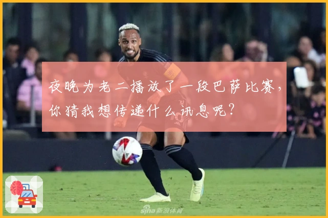 夜晚为老二播放了一段巴萨比赛，你猜我想传递什么讯息呢？