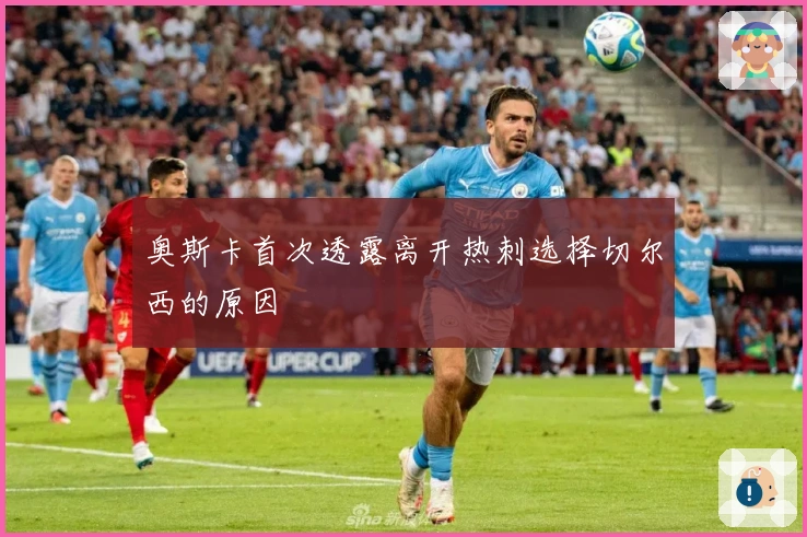 奥斯卡首次透露离开热刺选择切尔西的原因