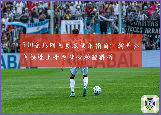 500竞彩网网页版使用指南：新手如何快速上手与核心功能解析