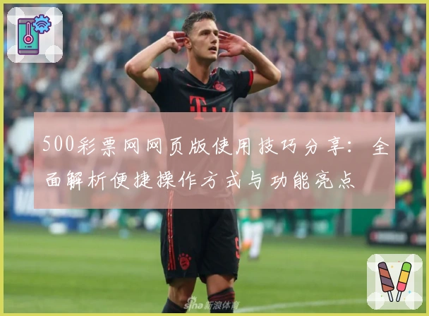 500彩票网网页版使用技巧分享：全面解析便捷操作方式与功能亮点