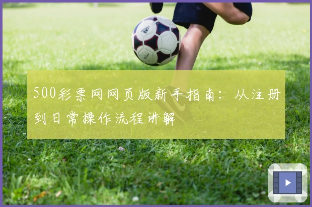 500彩票网网页版新手指南：从注册到日常操作流程讲解